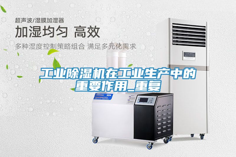 工業除濕機在工業生產中的重要作用_重復