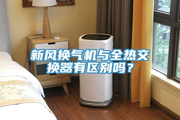 新風換氣機與全熱交換器有區別嗎？