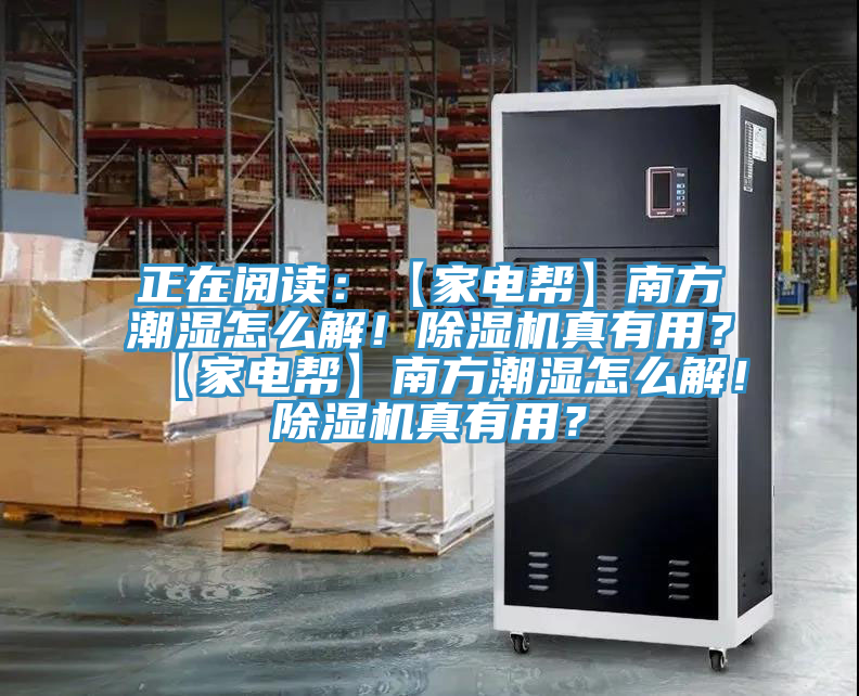 正在閱讀：【家電幫】南方潮濕怎么解！除濕機真有用？【家電幫】南方潮濕怎么解！除濕機真有用？