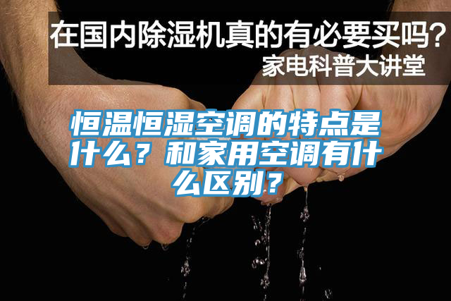 恒溫恒濕空調的特點是什么？和家用空調有什么區別？