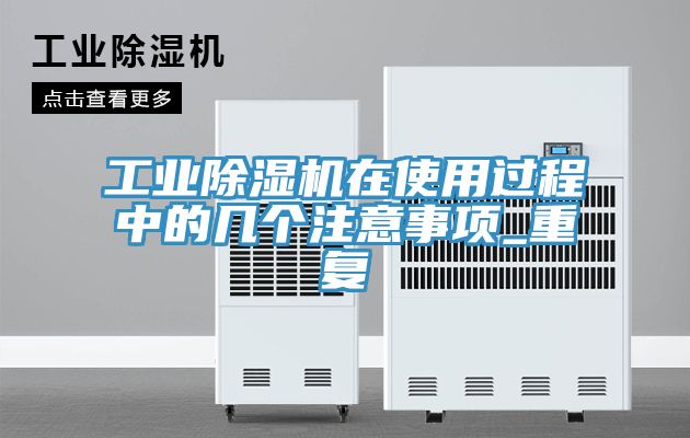 工業除濕機在使用過程中的幾個注意事項_重復