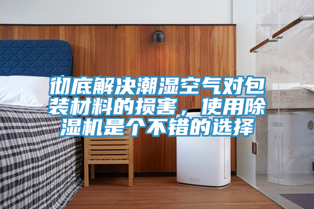 徹底解決潮濕空氣對包裝材料的損害，使用除濕機是個不錯的選擇