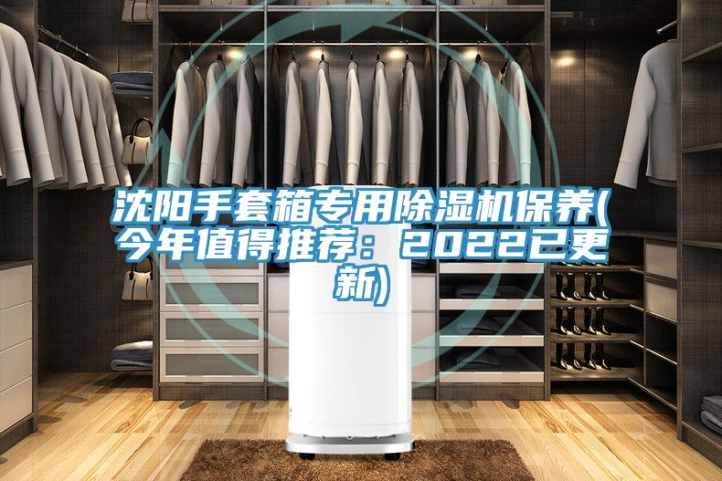 沈陽手套箱專用除濕機保養(今年值得推薦：2022已更新)