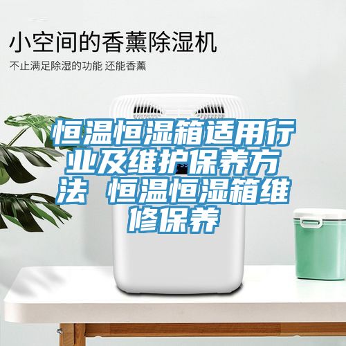 恒溫恒濕箱適用行業及維護保養方法 恒溫恒濕箱維修保養