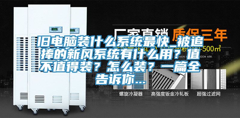 舊電腦裝什么系統最快_被追捧的新風系統有什么用？值不值得裝？怎么裝？一篇全告訴你...
