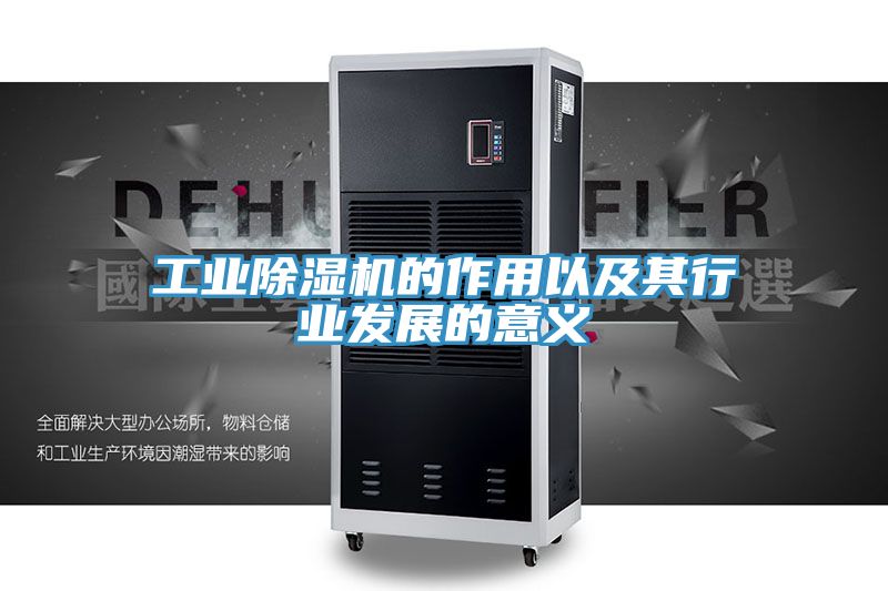 工業除濕機的作用以及其行業發展的意義