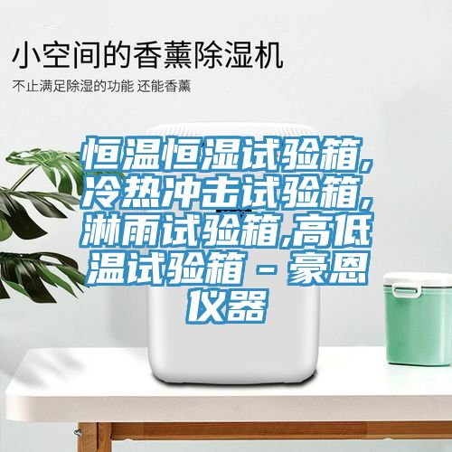 恒溫恒濕試驗箱,冷熱沖擊試驗箱,淋雨試驗箱,高低溫試驗箱－豪恩儀器