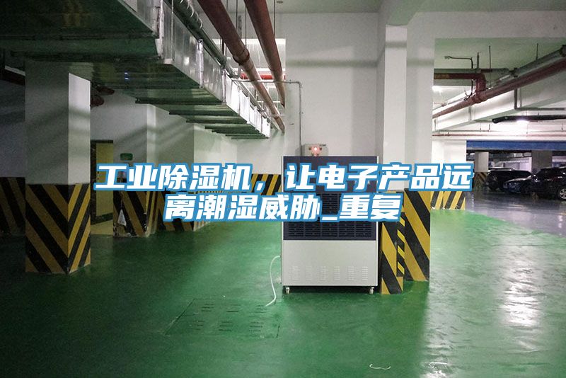工業除濕機，讓電子產品遠離潮濕威脅_重復