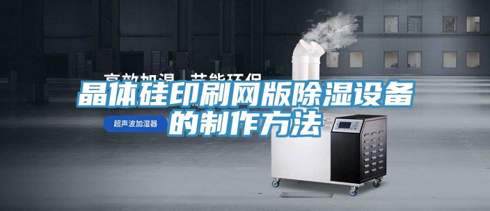 晶體硅印刷網版除濕設備的制作方法