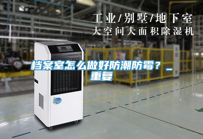 檔案室怎么做好防潮防霉？_重復