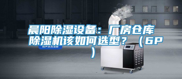 晨陽除濕設備：廠房倉庫除濕機該如何選型？（6P）