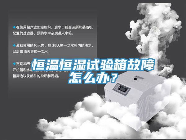 恒溫恒濕試驗箱故障怎么辦？