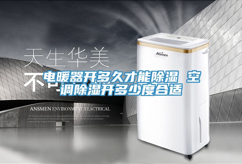 電暖器開多久才能除濕 空調除濕開多少度合適
