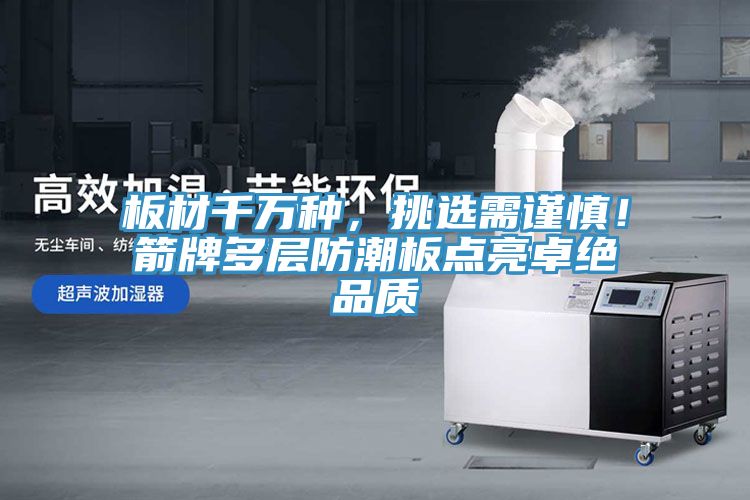 板材千萬種，挑選需謹慎！箭牌多層防潮板點亮卓絕品質