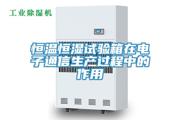 恒溫恒濕試驗箱在電子通信生產過程中的作用