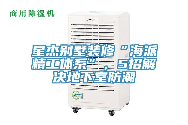 星杰別墅裝修“海派精工體系”，5招解決地下室防潮