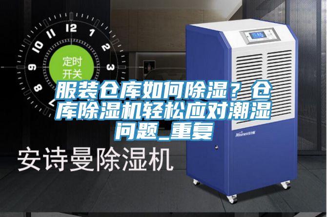 服裝倉庫如何除濕？倉庫除濕機輕松應對潮濕問題_重復