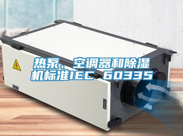 熱泵、空調器和除濕機標準IEC 60335