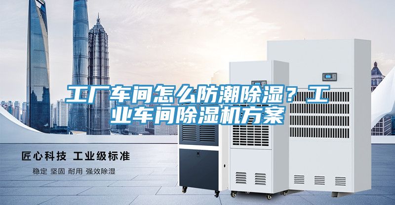 工廠車間怎么防潮除濕？工業車間除濕機方案