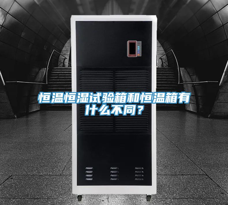 恒溫恒濕試驗箱和恒溫箱有什么不同？