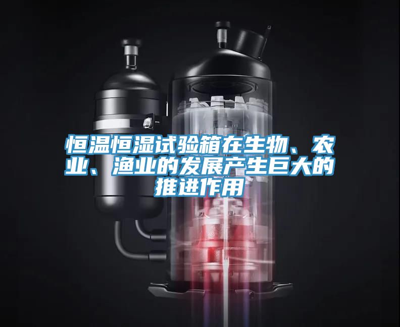 恒溫恒濕試驗箱在生物、農業、漁業的發展產生巨大的推進作用