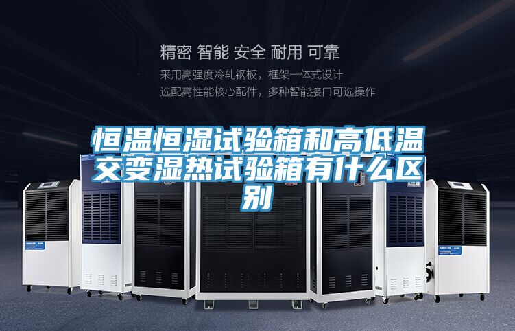 恒溫恒濕試驗箱和高低溫交變濕熱試驗箱有什么區別