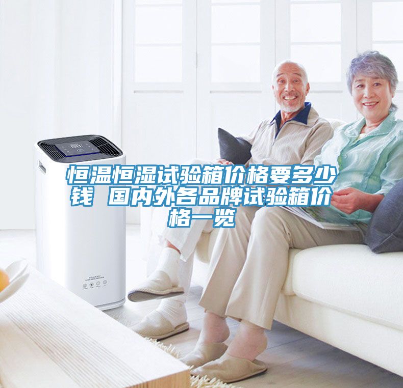 恒溫恒濕試驗箱價格要多少錢 國內外各品牌試驗箱價格一覽