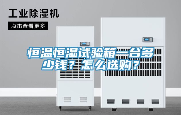 恒溫恒濕試驗箱一臺多少錢？怎么選購？