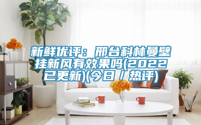 新鮮優評：邢臺科林曼壁掛新風有效果嗎(2022已更新)(今日／熱評)