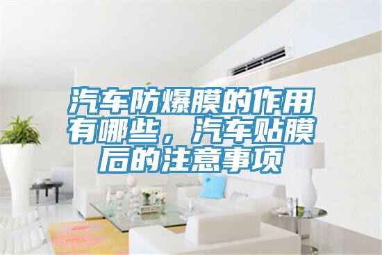 汽車防爆膜的作用有哪些，汽車貼膜后的注意事項