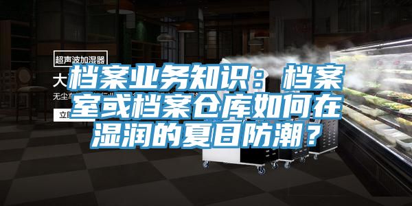 檔案業務知識：檔案室或檔案倉庫如何在濕潤的夏日防潮？