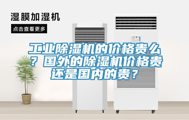 工業除濕機的價格貴么？國外的除濕機價格貴還是國內的貴？