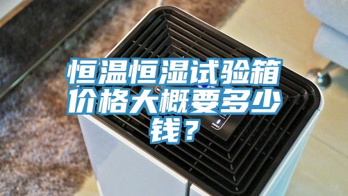 恒溫恒濕試驗箱價格大概要多少錢？