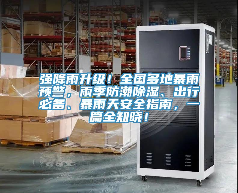 強降雨升級！全國多地暴雨預警，雨季防潮除濕、出行必備、暴雨天安全指南，一篇全知曉！