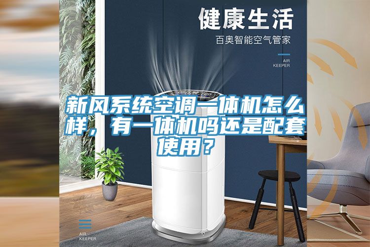 新風系統空調一體機怎么樣，有一體機嗎還是配套使用？