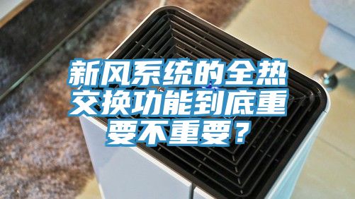 新風系統的全熱交換功能到底重要不重要？
