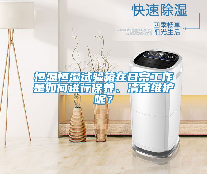 恒溫恒濕試驗箱在日常工作是如何進行保養、清潔維護呢？