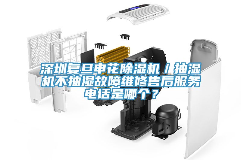 深圳復旦申花除濕機／抽濕機不抽濕故障維修售后服務電話是哪個？