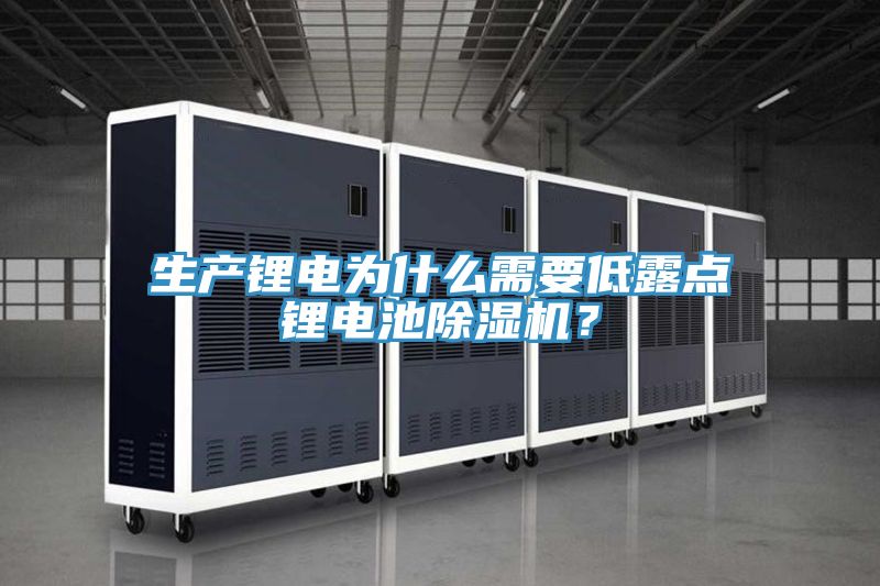 生產鋰電為什么需要低露點鋰電池除濕機？