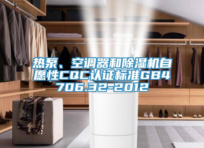 熱泵、空調器和除濕機自愿性CQC認證標準GB4706.32-2012