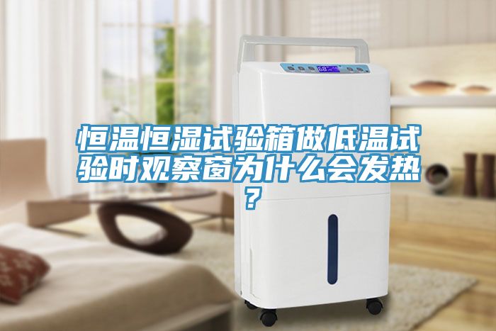 恒溫恒濕試驗箱做低溫試驗時觀察窗為什么會發熱？