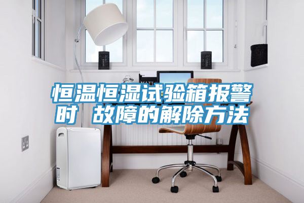恒溫恒濕試驗箱報警時 故障的解除方法