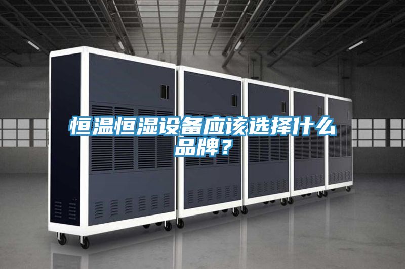 恒溫恒濕設備應該選擇什么品牌？
