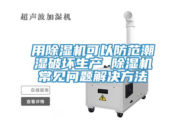 用除濕機可以防范潮濕破壞生產 除濕機常見問題解決方法