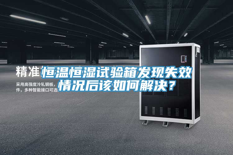 恒溫恒濕試驗箱發現失效情況后該如何解決?
