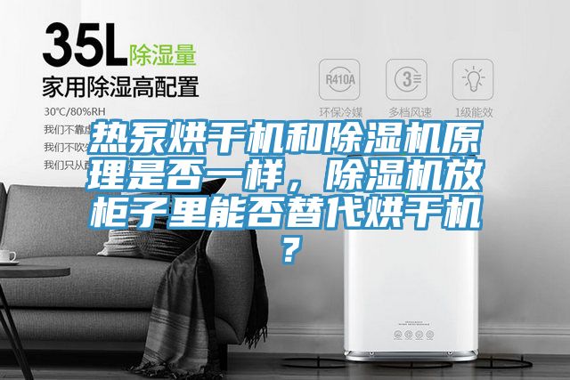 熱泵烘干機和除濕機原理是否一樣，除濕機放柜子里能否替代烘干機？
