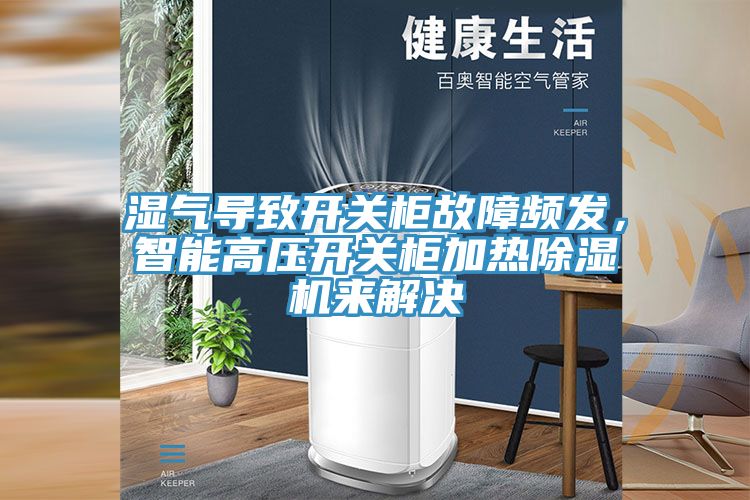 濕氣導致開關柜故障頻發，智能高壓開關柜加熱除濕機來解決
