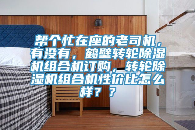 幫個忙在座的老司機，有沒有，鶴壁轉輪除濕機組合機訂購，轉輪除濕機組合機性價比怎么樣？？