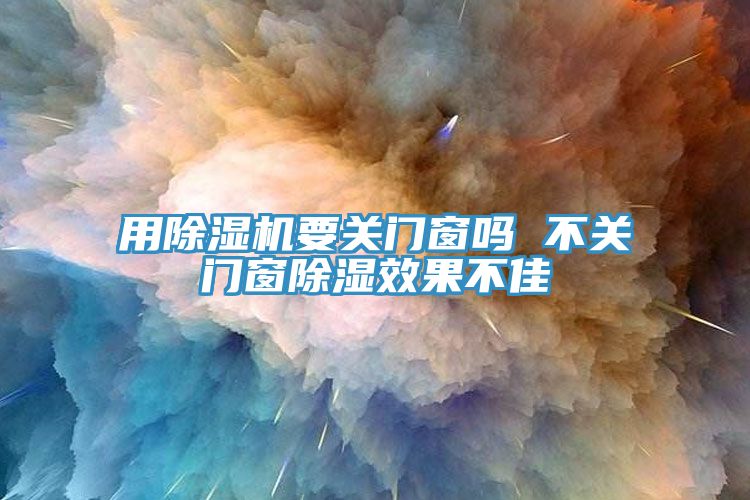 用除濕機要關門窗嗎 不關門窗除濕效果不佳