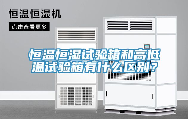 恒溫恒濕試驗箱和高低溫試驗箱有什么區別？